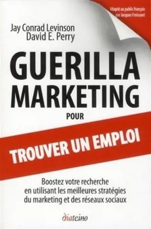 Guérilla marketing pour trouver un emploi : boostez votre recherche en utilisant les meilleures stratégies du marketing et des réseaux sociaux