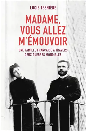 Madame, vous allez m'émouvoir : une famille française à travers deux guerres mondiales
