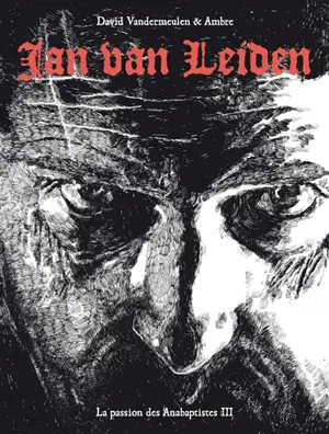 La passion des anabaptistes. Vol. 3. Jan Van Leiden