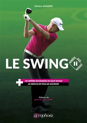 Le swing : arrêts sur images : les repères techniques du haut niveau au service de tous les golfeurs