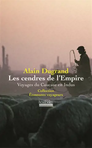 Les cendres de l'Empire : voyages du Caucase en Indus
