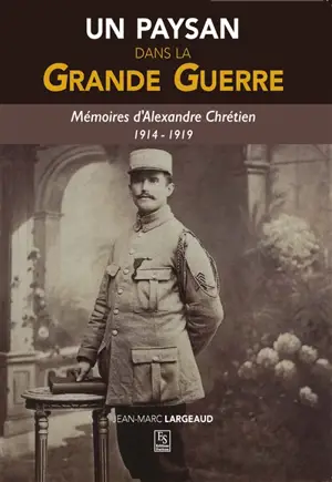 Un paysan dans la Grande Guerre : mémoires d'Alexandre Chrétien, 1914-1919
