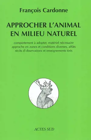 Approcher l'animal en milieu naturel : comportement à adopter, matériel nécessaire, approche en zones et conditions diverses, affûts, récits d'observation et enseignements tirés