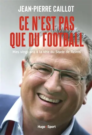 Ce n'est pas que du football : mes vingt ans à la tête du Stade de Reims