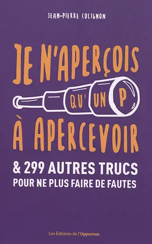 Je n'aperçois qu'un P à apercevoir : & 299 autres trucs pour ne plus faire de fautes
