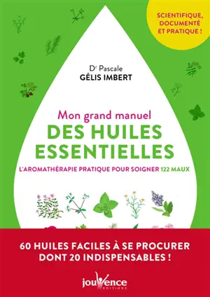 Mon grand manuel des huiles essentielles : l'aromathérapie pratique pour soigner 122 maux