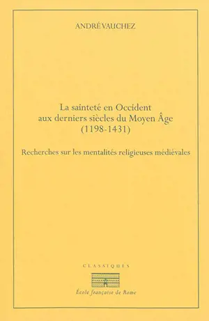 La sainteté en Occident aux derniers siècles du Moyen Age, 1198-1431 : recherches sur les mentalités religieuses médiévales