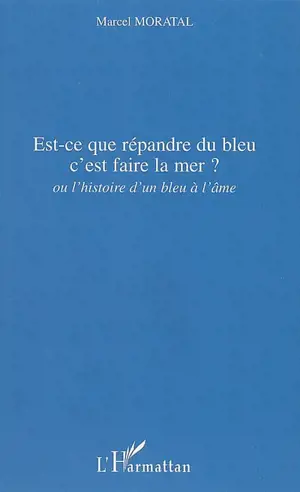 Est-ce que répandre du bleu c'est faire la mer ? ou L'histoire d'un bleu à l'âme