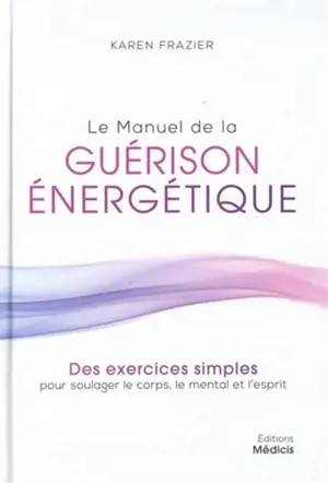 Le manuel de la guérison énergétique : des exercices simples pour soulager le corps, le mental et l'esprit