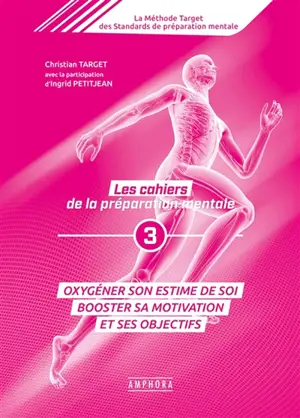 La méthode Target des standards de préparation mentale : les cahiers de la préparation mentale. Vol. 3. Oxygéner son estime de soi : booster sa motivation et ses objectifs