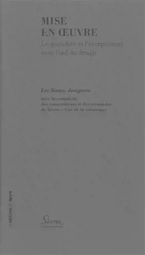 Mise en œuvre : le quotidien et l'exceptionnel sous l'œil du design : exposition, Sèvres, Sèvres-Cité de la céramique, 1er avril-26 septembre 2011