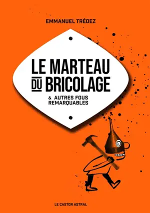 Le marteau du bricolage : & autres fous remarquables
