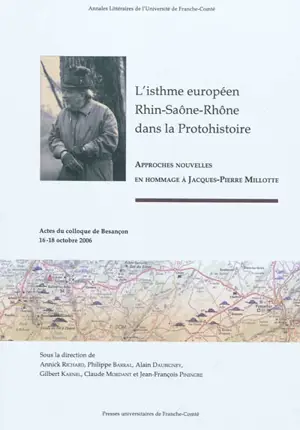 L'isthme européen Rhin-Saône-Rhône dans la protohistoire : approches nouvelles en hommage à Jacques-Pierre Millotte : actes du colloque de Besançon, 16-18 octobre 2006