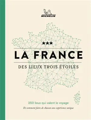 La France des lieux trois étoiles : 250 lieux qui valent le voyage : et comment faire de chacun une expérience unique