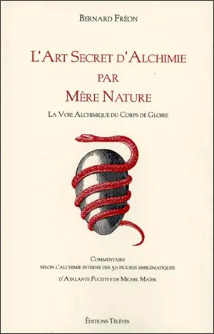 L'art secret d'alchimie par Mère Nature : la voie alchimique des corps de gloire : commentaire selon l'alchimie interne des 50 figures emblématiques d'Atalante fugitive de Michel Maïer