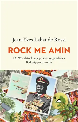 Rock me Amin : de Woodstock aux prisons ougandaises : bad trip pour un hit