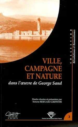 Ville, campagne et nature dans l'oeuvre de George Sand : actes du colloque du Centre de recherches révolutionnaires et romantiques, Université Blaise Pascal, Clermont-Ferrand, 23-25 novembre 2000