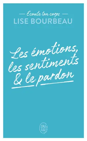 Ecoute ton corps. Les émotions, les sentiments & le pardon