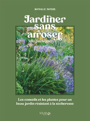 Jardiner sans arroser (ou presque) : les conseils et les plantes pour un beau jardin résistant à la sécheresse