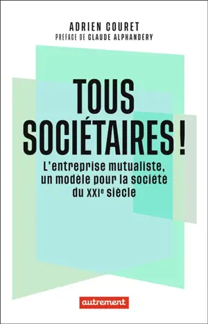 Tous sociétaires ! : l'entreprise mutualiste, un modèle pour la société du XXIe siècle