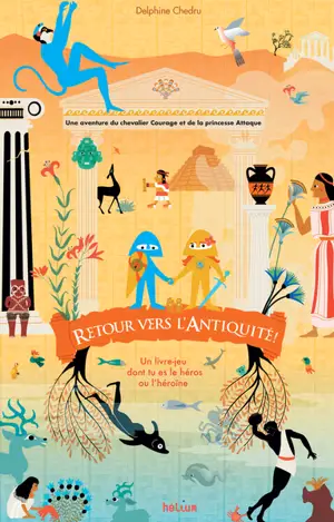 Retour vers l'Antiquité ! : une aventure du chevalier Courage et de la princesse Attaque : un livre-jeu dont tu es le héros ou l'héroïne