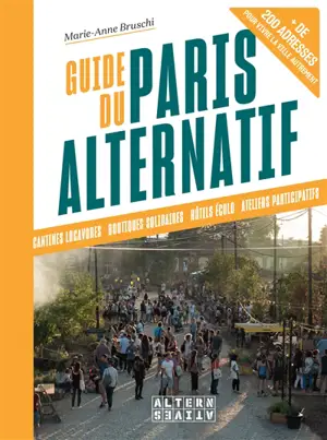 Guide du Paris alternatif : cantines locavores, boutiques solidaires, hôtels écolo, ateliers participatifs : + de 200 adresses pour vivre la ville autrement