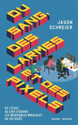 Du sang, des larmes et des pixels : de l'échec au chef-d'oeuvre : les incroyables miraculés du jeu vidéo