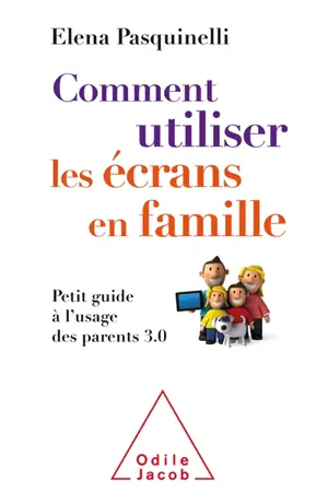 Comment utiliser les écrans en famille : petit guide à l'usage des parents 3.0