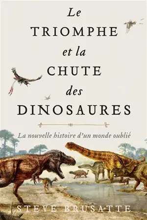 Le triomphe et la chute des dinosaures : la nouvelle histoire d'un monde oublié