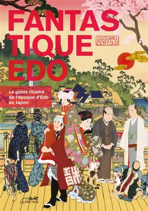 Fantastique Edo : le guide illustré de l'époque Edo au Japon