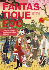 Fantastique Edo : le guide illustré de l'époque Edo au Japon