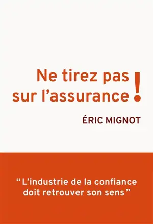 Ne tirez pas sur l'assurance ! : l'industrie de la confiance doit retrouver son sens