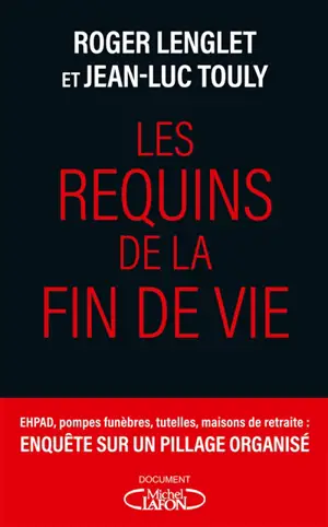 Les requins de la fin de vie : Ehpad, tutelles, pompes funèbres : enquête sur un pillage organisé