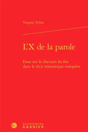 L'X de la parole : essai sur le discours du fou dans le récit romantique européen