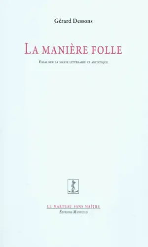 La manière folle : essai sur la manie littéraire et artistique