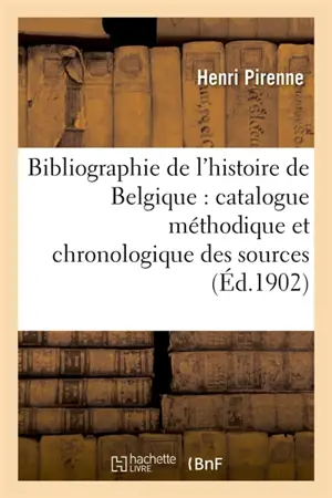 Bibliographie de l'histoire de Belgique : catalogue méthodique et chronologique des sources : et des ouvrages principaux relatifs à l'histoire de tous les Pays-Bas jusqu'en 1598