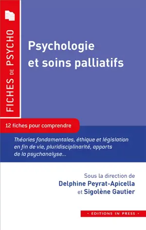 Psychologie et soins palliatifs : 12 fiches pour comprendre : théories fondamentales, éthique et législation en fin de vie, pluridisciplinarité, apports de la psychanalyse...