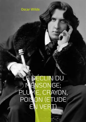 Le Déclin du Mensonge; Plume, Crayon, Poison (Etude en vert) : Suivi de Le Critique Artiste avec quelques remarques sur l'importance de ne rien faire