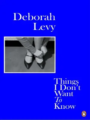 DEBORAH LEVY THINGS I DON'T WANT TO KNOW