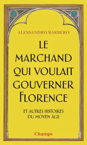 Le marchand qui voulait gouverner Florence : et autres histoires du Moyen Age