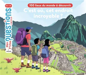 C'est où, cet endroit incroyable ? : 100 lieux du monde à découvrir