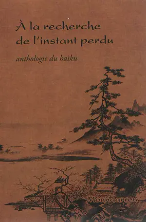 A la recherche de l'instant perdu : anthologie du haïku