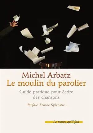 Le moulin du parolier : comment écrire des chansons : copeaux d'ateliers (sauvés de la corbeille)