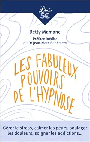 Les fabuleux pouvoirs de l'hypnose : gérer le stress, calmer les peurs, soulager les douleurs, soigner les addictions...