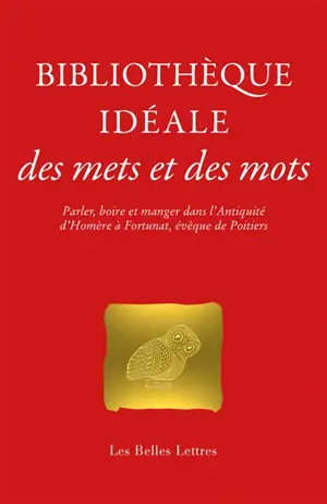 Bibliothèque idéale des mets et des mots : parler, boire et manger dans l'Antiquité, d'Homère à Fortunat, évêque de Poitiers