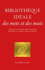 Bibliothèque idéale des mets et des mots : parler, boire et manger dans l'Antiquité, d'Homère à Fortunat, évêque de Poitiers