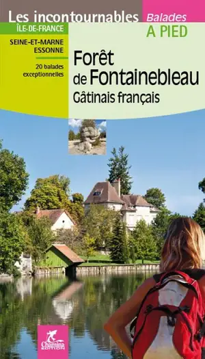 Forêt de Fontainebleau, Gâtinais français : Ile-de-France, Seine-et-Marne, Essonne : 20 balades exceptionnelles