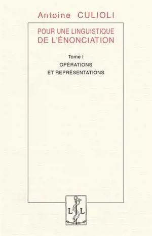 Pour une linguistique de l'énonciation. Vol. 1. Opérations et représentations