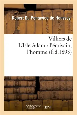 Villiers de L'Isle-Adam : l'écrivain, l'homme
