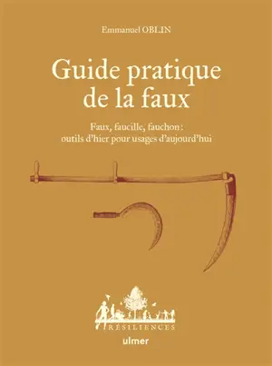 Guide pratique de la faux : faux, faucille, fauchon : outils d'hier pour usages d'aujourd'hui